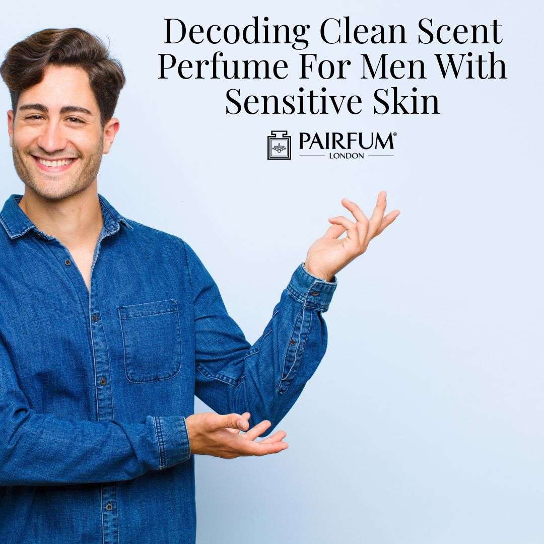 Decoding Clean Scent Perfume for Men with Sensitive Skin